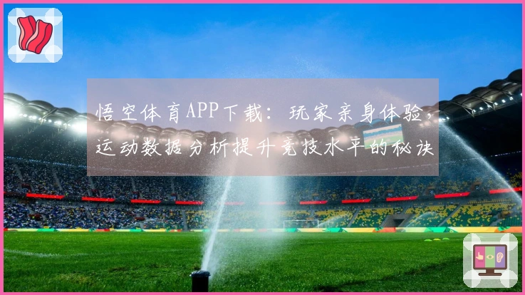 悟空体育APP下载：玩家亲身体验，运动数据分析提升竞技水平的秘诀揭秘