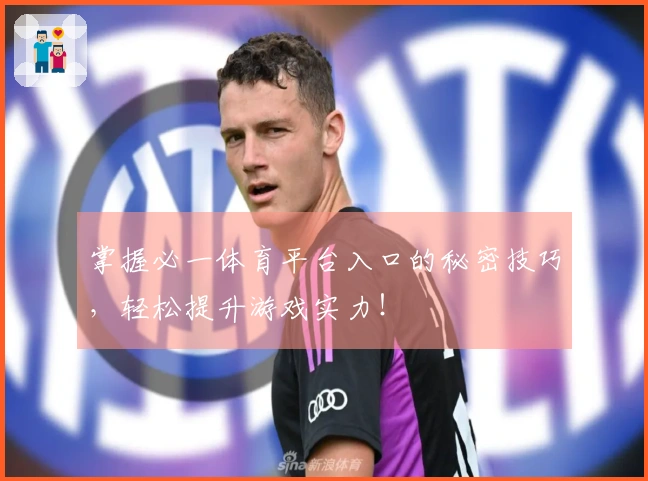 掌握必一体育平台入口的秘密技巧，轻松提升游戏实力！