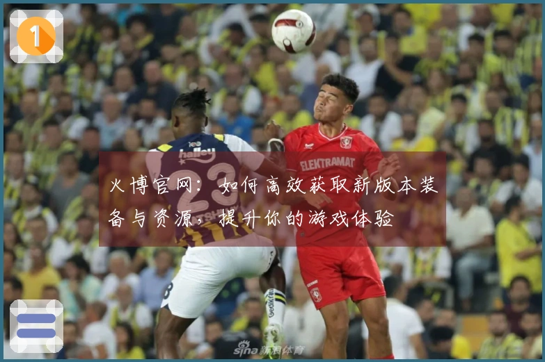 火博官网：如何高效获取新版本装备与资源，提升你的游戏体验