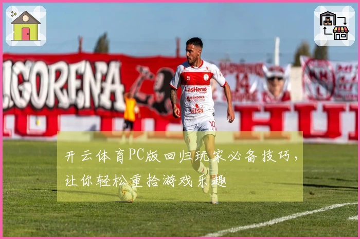 开云体育PC版回归玩家必备技巧,让你轻松重拾游戏乐趣